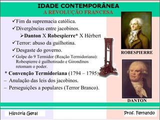 Fim da supremacia católica. Divergências entre jacobinos. Danton  X  Robespierre*  X Hérbert Terror: abuso da guilhotina. Desgaste do governo. Golpe do 9 Termidor (Reação Termidoriana): Robespierre é guilhotinado e Girondinos retomam o poder.   *  Convenção Termidoriana  (1794 – 1795):  Anulação das leis dos jacobinos. Perseguições a populares (Terror Branco). ROBESPIERRE DANTON 