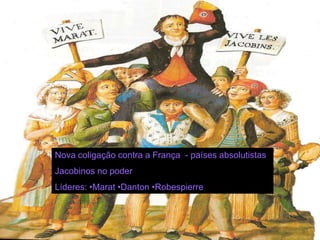 Nova coligação contra a França - países absolutistas
Jacobinos no poder
Líderes: •Marat •Danton •Robespierre
 