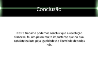 Conclusão


  Neste trabalho podemos concluir que a revolução
francesa foi um passo muito importante que no qual
consiste na luta pela igualdade e a liberdade de todos
                          nós.
 