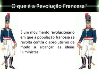 O que é a Revolução Francesa?



   É um movimento revolucionário
   em que a população francesa se
   revolta contra o absolutismo de
   modo a alcançar as ideias
   iluministas.
 