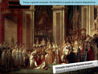 França: a grande revolução –Do Diretório à queda do Império Napoleónico.
 