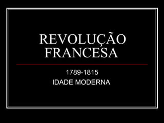 REVOLUÇÃO
 FRANCESA
    1789-1815
 IDADE MODERNA
 