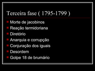Terceira fase ( 1795-1799 )
   Morte de jacobinos
   Reação termidoriana
   Diretório
   Anarquia e corrupção
   Conjuração dos iguais
   Desordem
   Golpe 18 de brumário
 