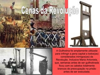 A Guilhotina foi amplamente utilizada
para infringir a pena capital a todos(as)
     considerados inimigos(as) da
 Revolução. Inclusive Maria Antonieta,
que, semanas antes de ser guilhotinada
   ficou com os cabelos totalmente
  brancos de preocupação na prisão
        antes de ser executada.
 