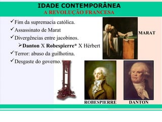 IDADE CONTEMPORÂNEA
              A REVOLUÇÃO FRANCESA
 Fim da supremacia católica.
 Assassinato de Marat
                                            MARAT
 Divergências entre jacobinos.
   Danton X Robespierre* X Hérbert
 Terror: abuso da guilhotina.
 Desgaste do governo.




                            ROBESPIERRE   DANTON


iair@pop.com.br                             Prof. Iair
 