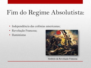 Fim do Regime Absolutista:
• Independência das colônias americanas;
• Revolução Francesa;
• Iluminismo




                              Símbolo da Revolução Francesa
 