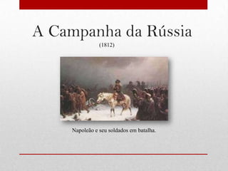 A Campanha da Rússia
               (1812)




    Napoleão e seu soldados em batalha.
 