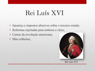 Rei Luís XVI
•   Injustiça e impostos abusivos sobre o terceiro estado;
•   Reformas rejeitadas pela nobreza e clero;
•   Custos da revolução americana;
•   Más colheitas;




                                              Rei Luís XVI
 
