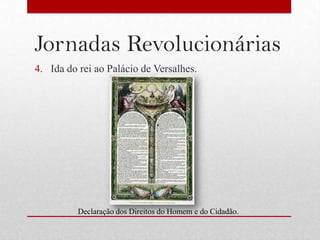 Jornadas Revolucionárias
4. Ida do rei ao Palácio de Versalhes.




          Declaração dos Direitos do Homem e do Cidadão.
 