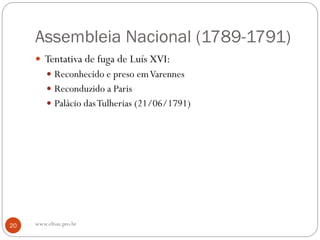 Assembleia Nacional (1789-1791)
 Tentativa de fuga de Luís XVI:
 Reconhecido e preso emVarennes
 Reconduzido a Paris
 Palácio dasTulherias (21/06/1791)
20 www.elton.pro.br
 