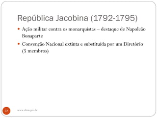 República Jacobina (1792-1795)
 Ação militar contra os monarquistas – destaque de Napoleão
Bonaparte
 Convenção Nacional extinta e substituída por um Diretório
(5 membros)
37 www.elton.pro.br
 