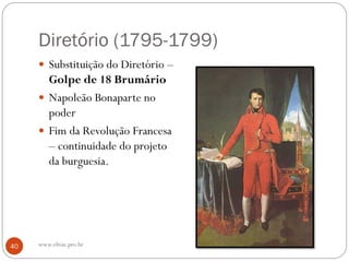 Diretório (1795-1799)
 Substituição do Diretório –
Golpe de 18 Brumário
 Napoleão Bonaparte no
poder
 Fim da Revolução Francesa
– continuidade do projeto
da burguesia.
40 www.elton.pro.br
 