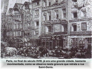 IDADE CONTEMPORÂNEA
A REVOLUÇÃO FRANCESA

Paris, no final do século XVIII, já era uma grande cidade, bastante
movimentada, como se observa nesta gravura que retrata a rua
Saint-Denis.

 