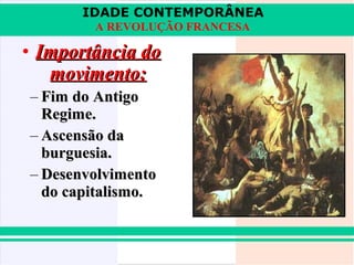 IDADE CONTEMPORÂNEA
A REVOLUÇÃO FRANCESA

• Importância do
movimento:
– Fim do Antigo
Regime.
– Ascensão da
burguesia.
– Desenvolvimento
do capitalismo.

 