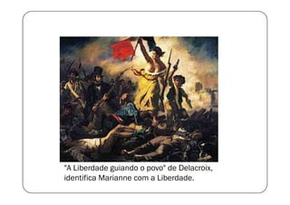 "A Liberdade guiando o povo" de Delacroix,
identifica Marianne com a Liberdade.

 
