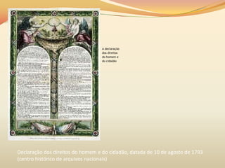 A declaração
dos direitos
do homem e
do cidadão
Declaração dos direitos do homem e do cidadão, datada de 10 de agosto de 1793
(centro histórico de arquivos nacionais)
 