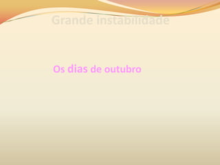 Grande instabilidade
Os dias de outubro
 
