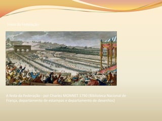 Festa da Federação
A festa da Federação - por Charles MONNET 1790 (Biblioteca Nacional de
França, departamento de estampas e departamento de desenhos)
 