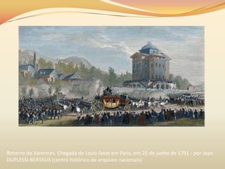 Retorno de Varennes. Chegada de Louis Seize em Paris, em 25 de junho de 1791 - por Jean
DUPLESSI-BERTAUX (centro histórico de arquivos nacionais)
 