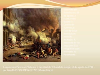 Tomando das
Tuileries.Em 10
de agosto, a
turba tendo
assalto o
Castelo de
Tuileries, a
Guarda Suíça
demitida no
meio do
multidão. À
esquerda do rei
enquanto isso
refugiar-se com
membros do
Parlamento
A captura do Palácio de Tuileries, o carrossel de Tribunal de Justiça, 10 de agosto de 1792 -
por Jean DUPLESSI-BERTAUX 1793 (Musée Fabre)
 