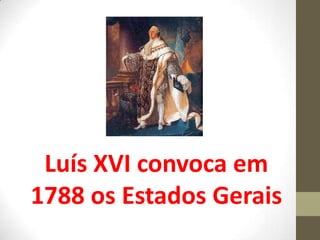 Luís XVI convoca em
1788 os Estados Gerais
 