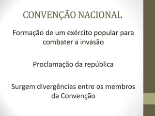 CONVENÇÃO NACIONAL
Formação de um exército popular para
combater a invasão
Proclamação da república
Surgem divergências entre os membros
da Convenção
 