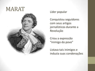 MARAT Líder popular
Conquistou seguidores
com seus artigos
jornalísticos durante a
Revolução
Criou a expressão
“inimigo do povo”
Listava tais inimigos e
induzia suas condenações
 