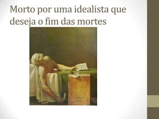 Morto por uma idealista que
deseja o fim das mortes
 