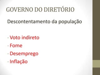 GOVERNO DO DIRETÓRIO
Descontentamento da população
-Voto indireto
-Fome
-Desemprego
-Inflação
 