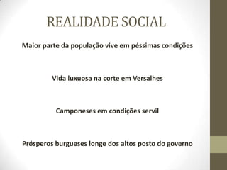 REALIDADE SOCIAL
Maior parte da população vive em péssimas condições
Vida luxuosa na corte em Versalhes
Camponeses em condições servil
Prósperos burgueses longe dos altos posto do governo
 