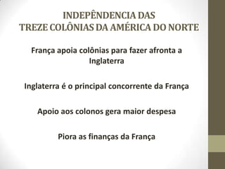 INDEPÊNDENCIADAS
TREZECOLÔNIASDA AMÉRICADO NORTE
França apoia colônias para fazer afronta a
Inglaterra
Inglaterra é o principal concorrente da França
Apoio aos colonos gera maior despesa
Piora as finanças da França
 