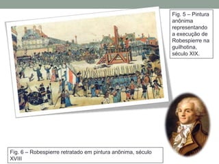 Fig. 5 – Pintura
anônima
representando
a execução de
Robespierre na
guilhotina,
século XIX.
Fig. 6 – Robespierre retratado em pintura anônima, século
XVIII
 