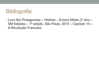 Bibliografia
• Livro Ser Protagonista – História – Ensino Médio 2° Ano –
SM Edições – 1ª edição, São Paulo, 2010 – Capítulo 14 –
A Revolução Francesa.
 