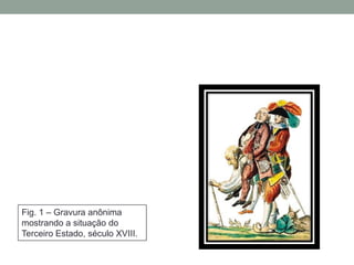 Fig. 1 – Gravura anônima
mostrando a situação do
Terceiro Estado, século XVIII.
 