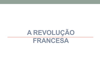 A REVOLUÇÃO
FRANCESA
 