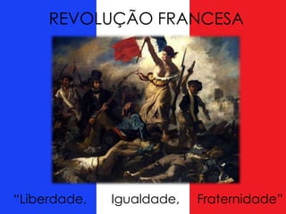 REVOLUÇÃO FRANCESA
“Liberdade, Igualdade, Fraternidade”
 