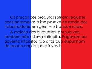 Os preços dos produtos sofriam reajustes
constantemente e isso pesava na renda dos
trabalhadores em geral – urbanos e rurais.
A maioria dos burgueses, por sua vez,
também não estava satisfeita. Pagavam ao
governo impostos tão altos que dispunham
de pouco capital para investir.
 