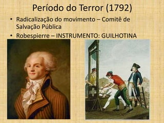 Período do Terror (1792)
• Radicalização do movimento – Comitê de
Salvação Pública
• Robespierre – INSTRUMENTO: GUILHOTINA
 