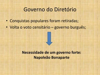 Governo do Diretório
• Conquistas populares foram retiradas;
• Volta o voto censitário – governo burguês;
Necessidade de um governo forte:
Napoleão Bonaparte
 