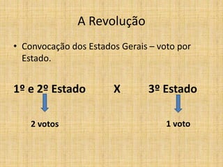 A Revolução
• Convocação dos Estados Gerais – voto por
Estado.
1º e 2º Estado X 3º Estado
2 votos 1 voto
 