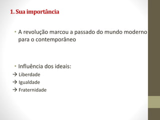 1.Suaimportância
• A revolução marcou a passado do mundo moderno
para o contemporâneo
• Influência dos ideais:
 Liberdade
 Igualdade
 Fraternidade
 