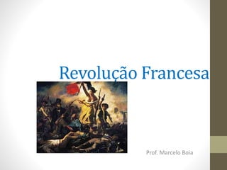 Revolução Francesa
Prof. Marcelo Boia
 