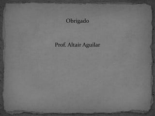 Obrigado 
Prof. Altair Aguilar 
