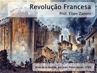 Prof. Elton Zanoni 
Prise de la Bastille, por Jean-Pierre Houël, 1789.  