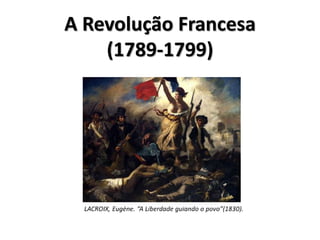 A Revolução Francesa 
(1789-1799) 
 