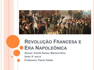 REVOLUÇÃO FRANCESA E
ERA NAPOLEÔNICA
Alunas: Camila Nunes, Mariana Silva
Serie: 8° ano A
Professora: Flavia Toledo
 