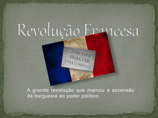 A grande revolução que marcou a ascensão
da burguesia ao poder político.
 