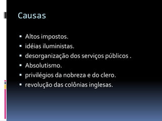 Causas
 Altos impostos.
 idéias iluministas.
 desorganização dos serviços públicos .
 Absolutismo.
 privilégios da nobreza e do clero.
 revolução das colônias inglesas.
 