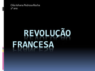 REVOLUÇÃO
FRANCESA
Cléo Iohana Pedrosa Rocha
2° ano
 