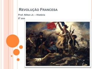 REVOLUÇÃO FRANCESA
Prof. Nilton Jr. – História
8º ano
 